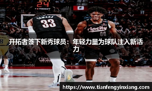 开拓者签下新秀球员：年轻力量为球队注入新活力
