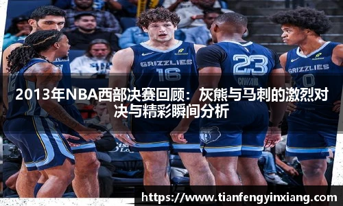 2013年NBA西部决赛回顾：灰熊与马刺的激烈对决与精彩瞬间分析
