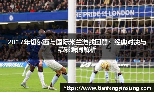 2017年切尔西与国际米兰激战回顾：经典对决与精彩瞬间解析
