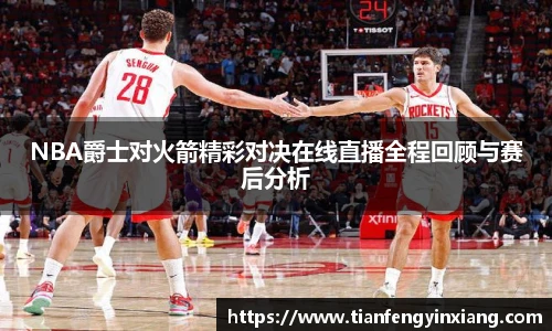 NBA爵士对火箭精彩对决在线直播全程回顾与赛后分析