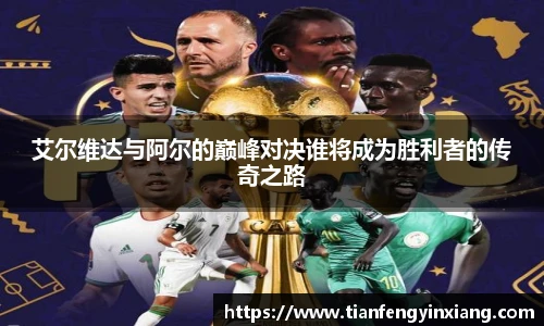 艾尔维达与阿尔的巅峰对决谁将成为胜利者的传奇之路