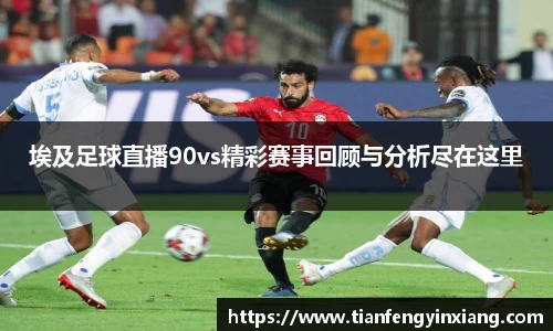埃及足球直播90vs精彩赛事回顾与分析尽在这里
