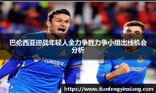 巴伦西亚迎战年轻人全力争胜力争小组出线机会分析