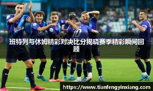 班特列与休姆精彩对决比分揭晓赛季精彩瞬间回顾
