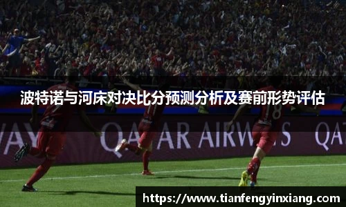 波特诺与河床对决比分预测分析及赛前形势评估