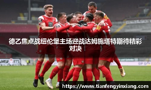 德乙焦点战纽伦堡主场迎战达姆施塔特期待精彩对决